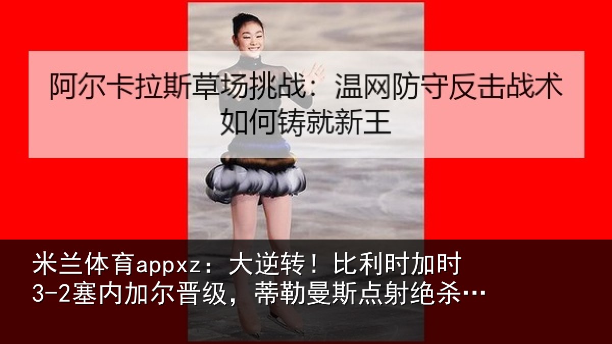 米兰体育appxz:大逆相关情况加尔相关情况绝杀+双响