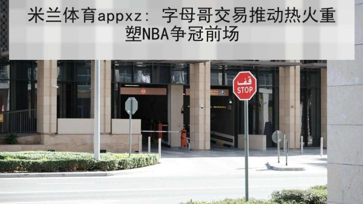 米兰体育appxz: 字母哥交易推动热火重塑NBA争冠前场