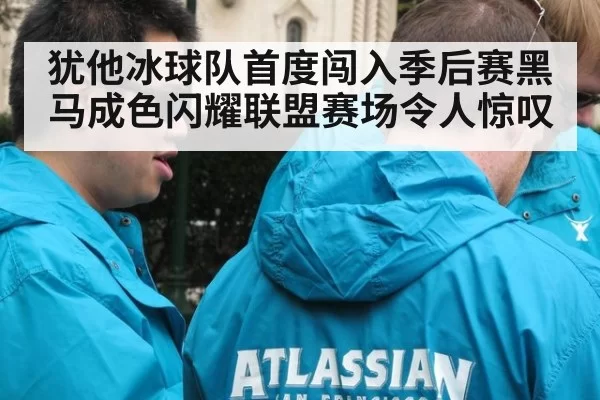 犹他冰球队首度闯入季后赛黑马成色闪耀联盟赛场令人惊叹