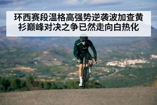环西赛段温格高强势逆袭波加查黄衫巅峰对决之争已然走向白热化