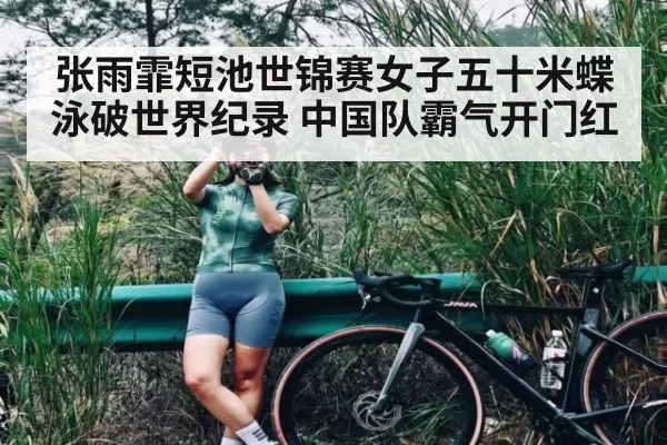 张雨霏短池世锦赛女子五十米蝶泳破世界纪录 中国队霸气开门红