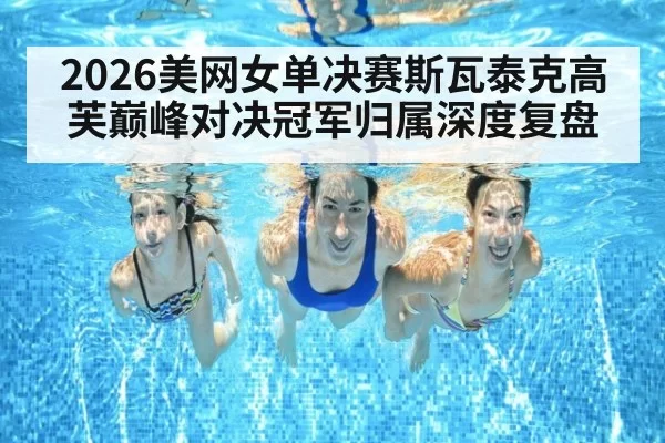 2026美网女单决赛斯瓦泰克高芙巅峰对决冠军归属深度复盘